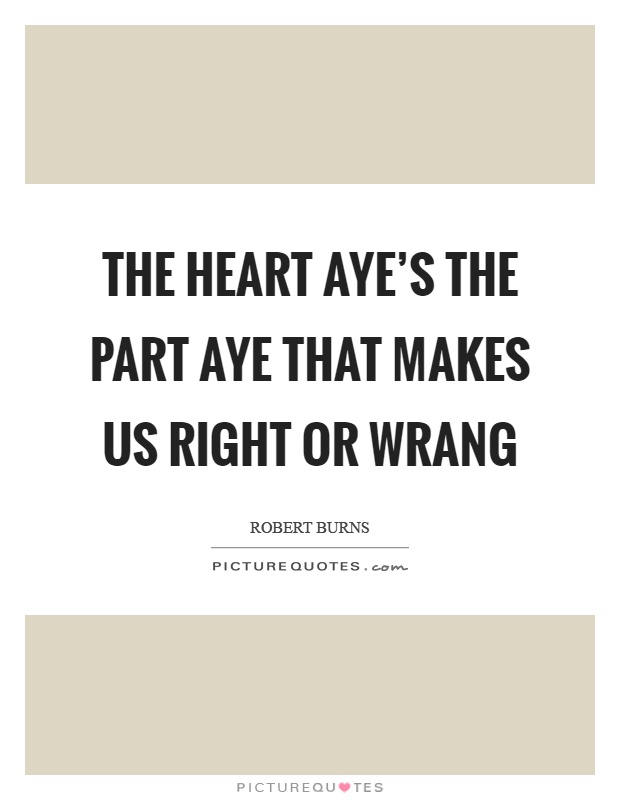 The heart aye's the part aye That makes us right or wrang Picture Quote #1
