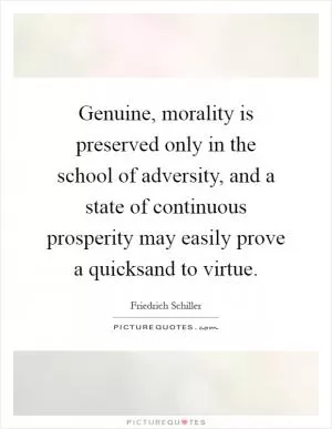 Genuine, morality is preserved only in the school of adversity, and a state of continuous prosperity may easily prove a quicksand to virtue Picture Quote #1