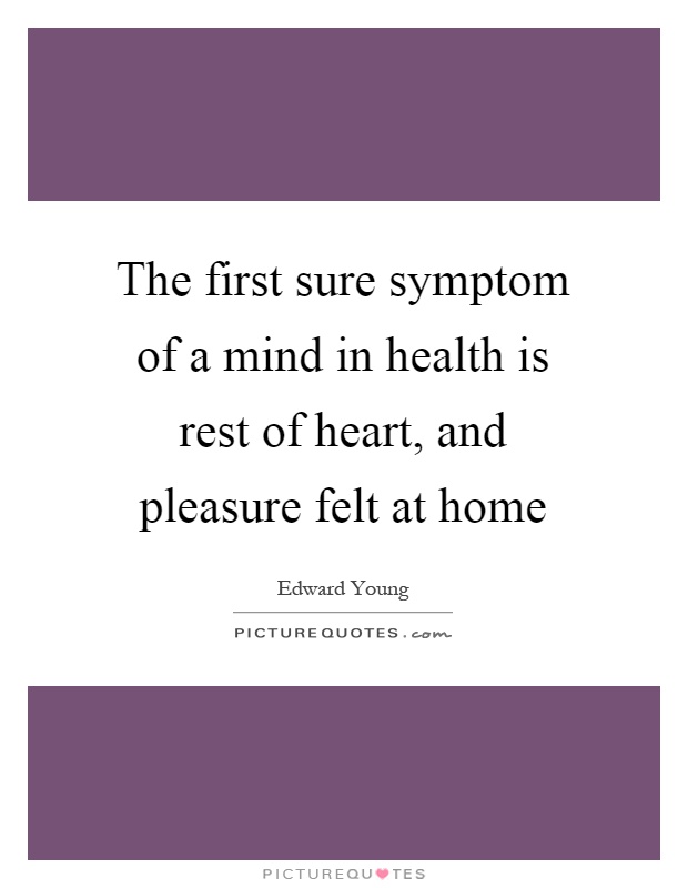 The first sure symptom of a mind in health is rest of heart, and pleasure felt at home Picture Quote #1