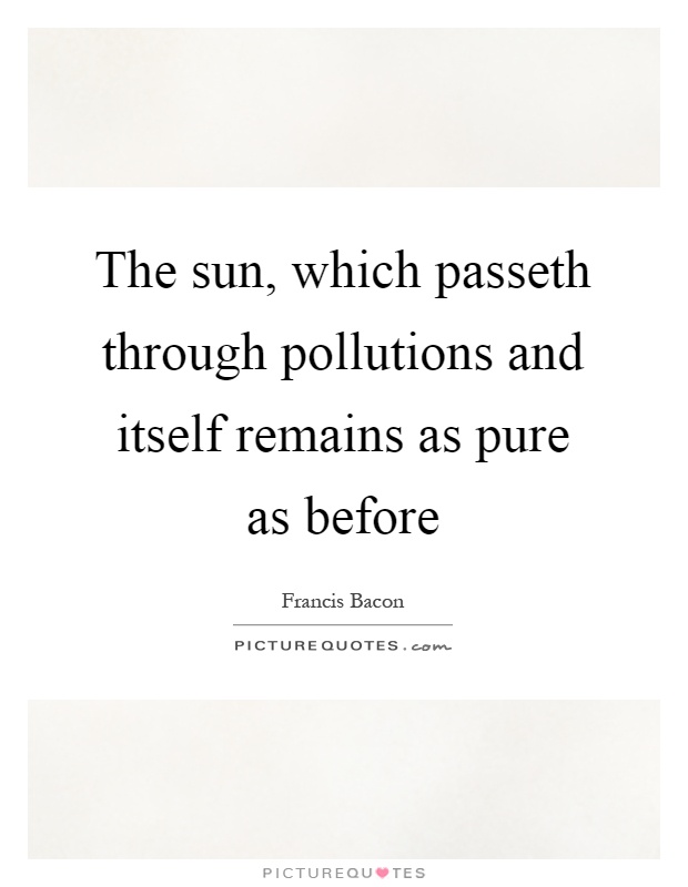 The sun, which passeth through pollutions and itself remains as pure as before Picture Quote #1