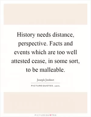 History needs distance, perspective. Facts and events which are too well attested cease, in some sort, to be malleable Picture Quote #1