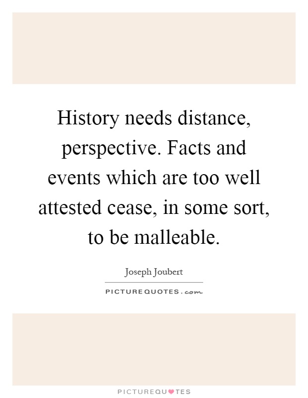 History needs distance, perspective. Facts and events which are too well attested cease, in some sort, to be malleable Picture Quote #1