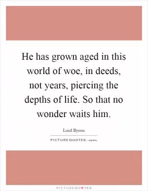He has grown aged in this world of woe, in deeds, not years, piercing the depths of life. So that no wonder waits him Picture Quote #1
