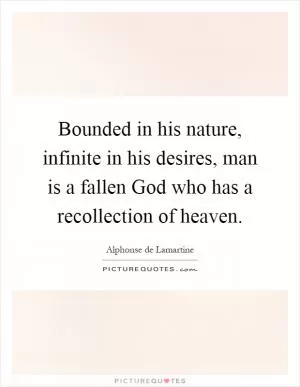Bounded in his nature, infinite in his desires, man is a fallen God who has a recollection of heaven Picture Quote #1