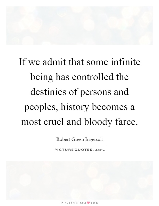 If we admit that some infinite being has controlled the destinies of persons and peoples, history becomes a most cruel and bloody farce Picture Quote #1