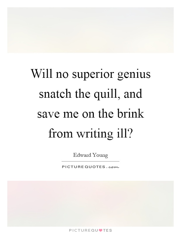 Will no superior genius snatch the quill, and save me on the brink from writing ill? Picture Quote #1