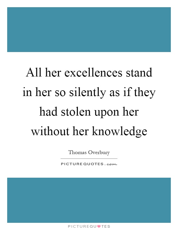 All her excellences stand in her so silently as if they had stolen upon her without her knowledge Picture Quote #1