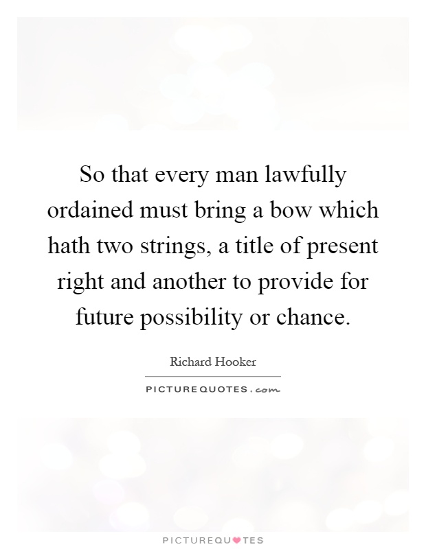 So that every man lawfully ordained must bring a bow which hath two strings, a title of present right and another to provide for future possibility or chance Picture Quote #1