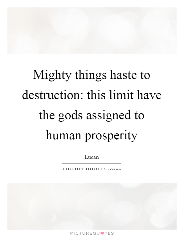 Mighty things haste to destruction: this limit have the gods assigned to human prosperity Picture Quote #1