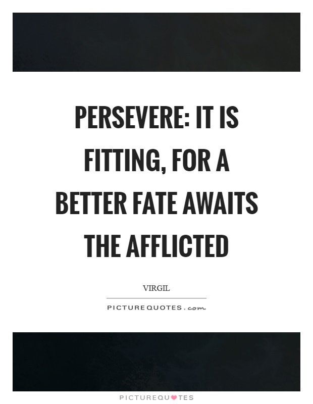 Persevere: It is fitting, for a better fate awaits the afflicted Picture Quote #1