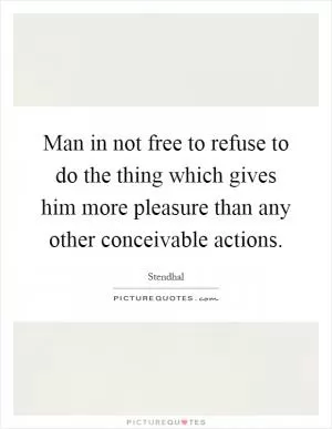 Man in not free to refuse to do the thing which gives him more pleasure than any other conceivable actions Picture Quote #1