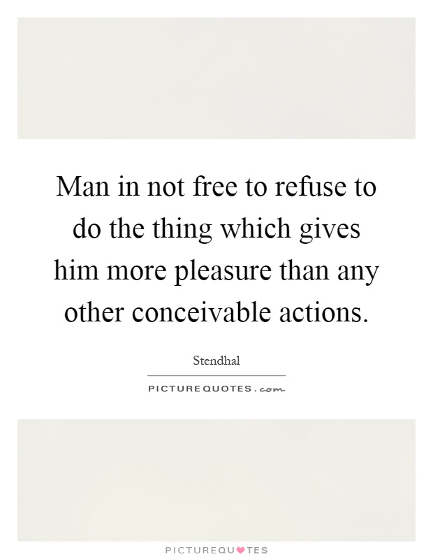 Man in not free to refuse to do the thing which gives him more pleasure than any other conceivable actions Picture Quote #1