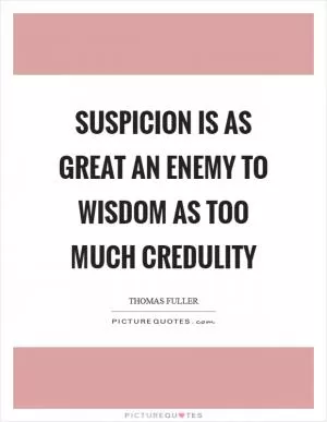 Suspicion is as great an enemy to wisdom as too much credulity Picture Quote #1
