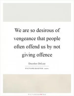 We are so desirous of vengeance that people often offend us by not giving offence Picture Quote #1