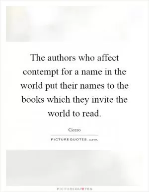 The authors who affect contempt for a name in the world put their names to the books which they invite the world to read Picture Quote #1