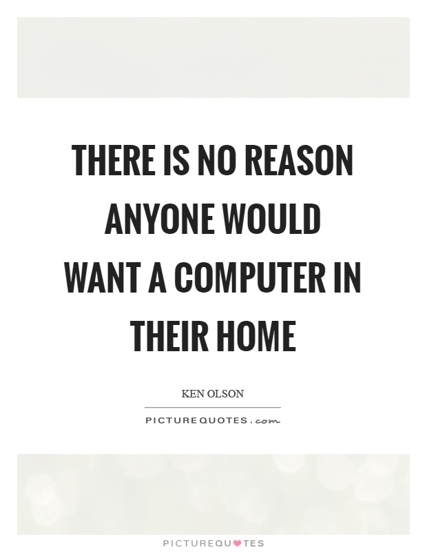 There is no reason anyone would want a computer in their home Picture Quote #1