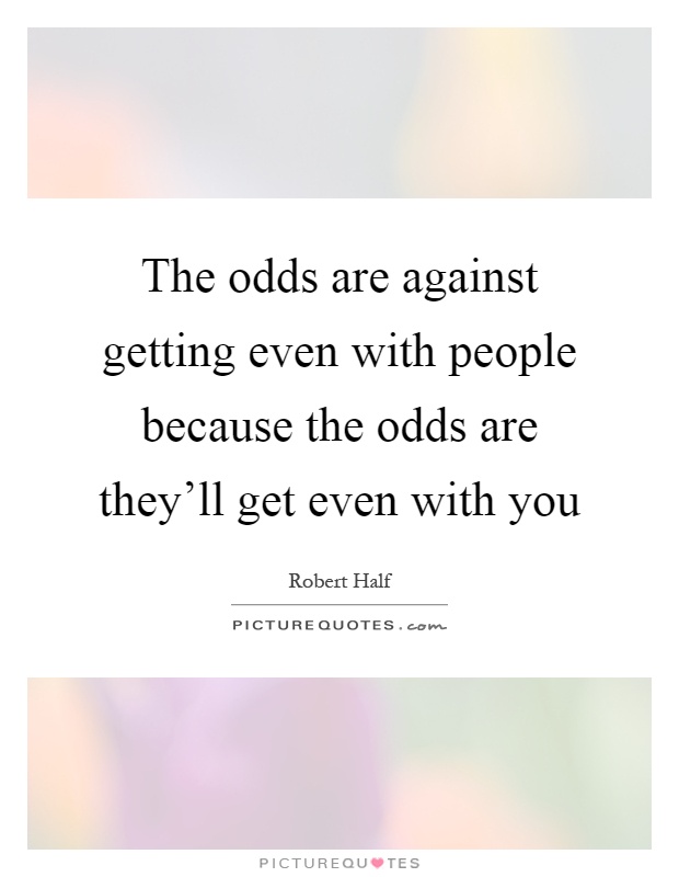 The odds are against getting even with people because the odds are they'll get even with you Picture Quote #1