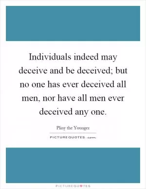 Individuals indeed may deceive and be deceived; but no one has ever deceived all men, nor have all men ever deceived any one Picture Quote #1