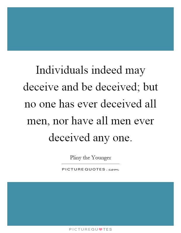 Individuals indeed may deceive and be deceived; but no one has ever deceived all men, nor have all men ever deceived any one Picture Quote #1