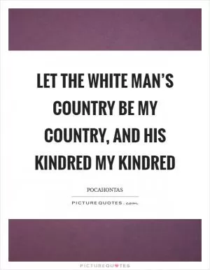 Let the white man’s country be my country, and his kindred my kindred Picture Quote #1