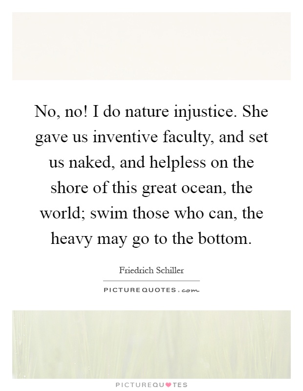 No, no! I do nature injustice. She gave us inventive faculty, and set us naked, and helpless on the shore of this great ocean, the world; swim those who can, the heavy may go to the bottom Picture Quote #1