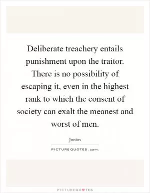 Deliberate treachery entails punishment upon the traitor. There is no possibility of escaping it, even in the highest rank to which the consent of society can exalt the meanest and worst of men Picture Quote #1