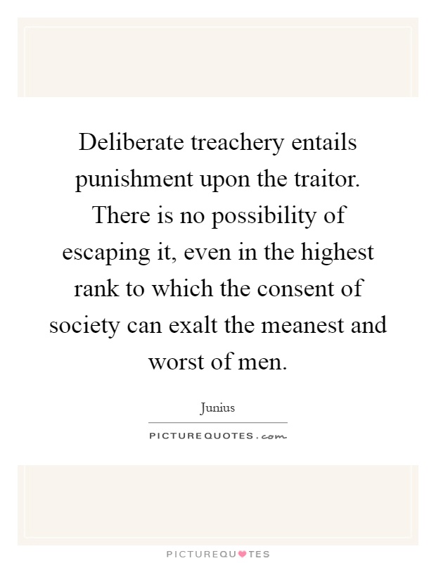 Deliberate treachery entails punishment upon the traitor. There is no possibility of escaping it, even in the highest rank to which the consent of society can exalt the meanest and worst of men Picture Quote #1