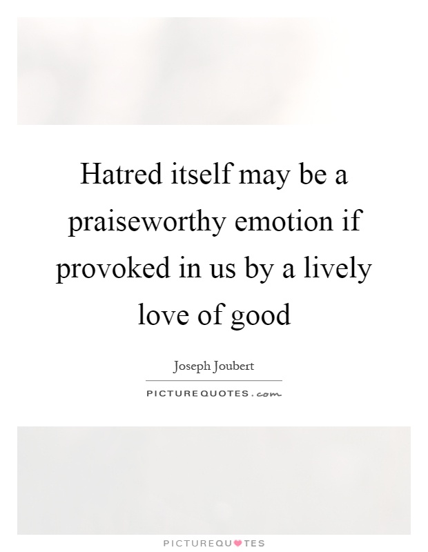 Hatred itself may be a praiseworthy emotion if provoked in us by a lively love of good Picture Quote #1