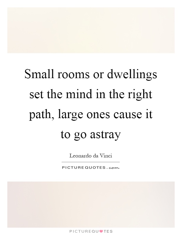 Small rooms or dwellings set the mind in the right path, large ones cause it to go astray Picture Quote #1