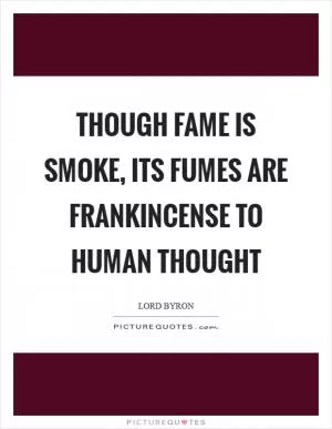 Though fame is smoke, its fumes are frankincense to human thought Picture Quote #1