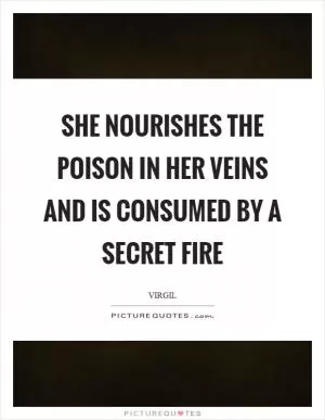 She nourishes the poison in her veins and is consumed by a secret fire Picture Quote #1