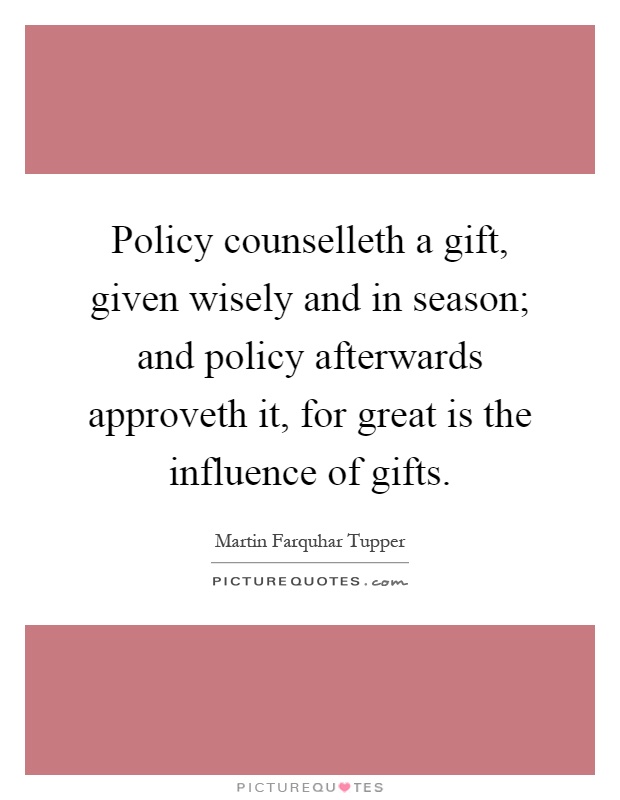 Policy counselleth a gift, given wisely and in season; and policy afterwards approveth it, for great is the influence of gifts Picture Quote #1