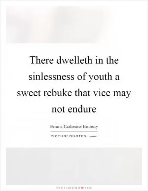 There dwelleth in the sinlessness of youth a sweet rebuke that vice may not endure Picture Quote #1
