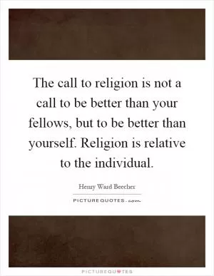 The call to religion is not a call to be better than your fellows, but to be better than yourself. Religion is relative to the individual Picture Quote #1