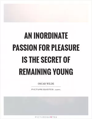 An inordinate passion for pleasure is the secret of remaining young Picture Quote #1