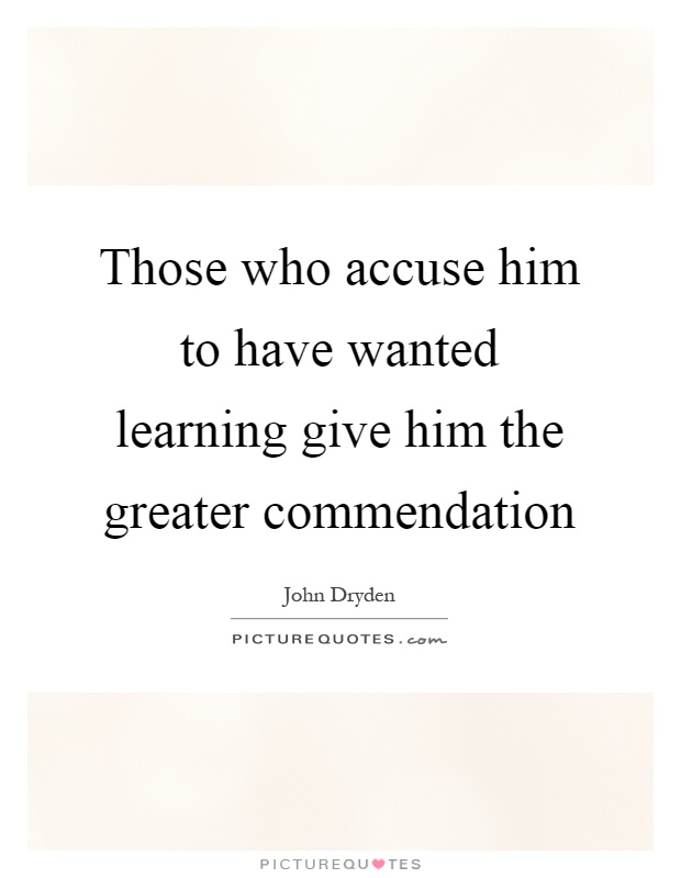 Those who accuse him to have wanted learning give him the greater commendation Picture Quote #1
