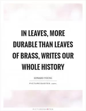 In leaves, more durable than leaves of brass, writes our whole history Picture Quote #1