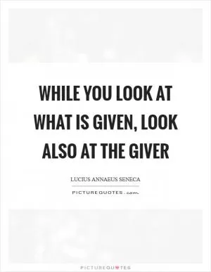 While you look at what is given, look also at the giver Picture Quote #1