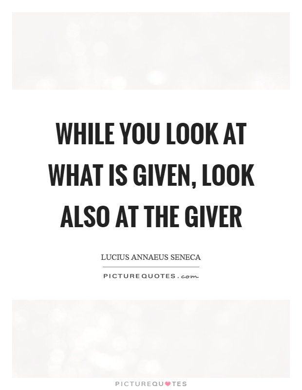 While you look at what is given, look also at the giver Picture Quote #1