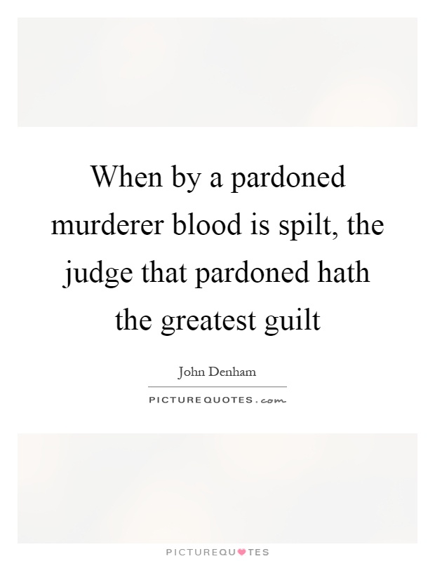 When by a pardoned murderer blood is spilt, the judge that pardoned hath the greatest guilt Picture Quote #1