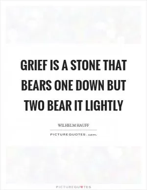 Grief is a stone that bears one down but two bear it lightly Picture Quote #1