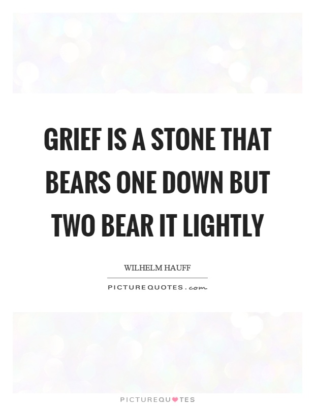 Grief is a stone that bears one down but two bear it lightly Picture Quote #1