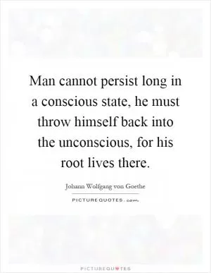 Man cannot persist long in a conscious state, he must throw himself back into the unconscious, for his root lives there Picture Quote #1