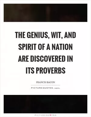 The genius, wit, and spirit of a nation are discovered in its proverbs Picture Quote #1