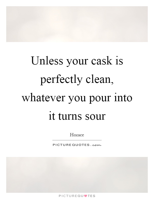 Unless your cask is perfectly clean, whatever you pour into it turns sour Picture Quote #1