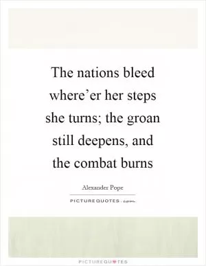 The nations bleed where’er her steps she turns; the groan still deepens, and the combat burns Picture Quote #1