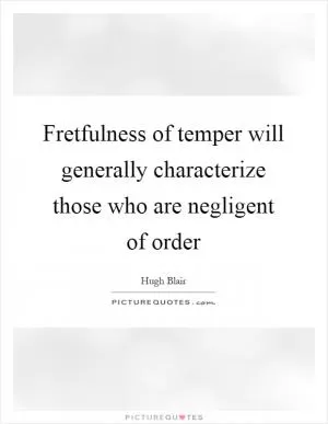 Fretfulness of temper will generally characterize those who are negligent of order Picture Quote #1