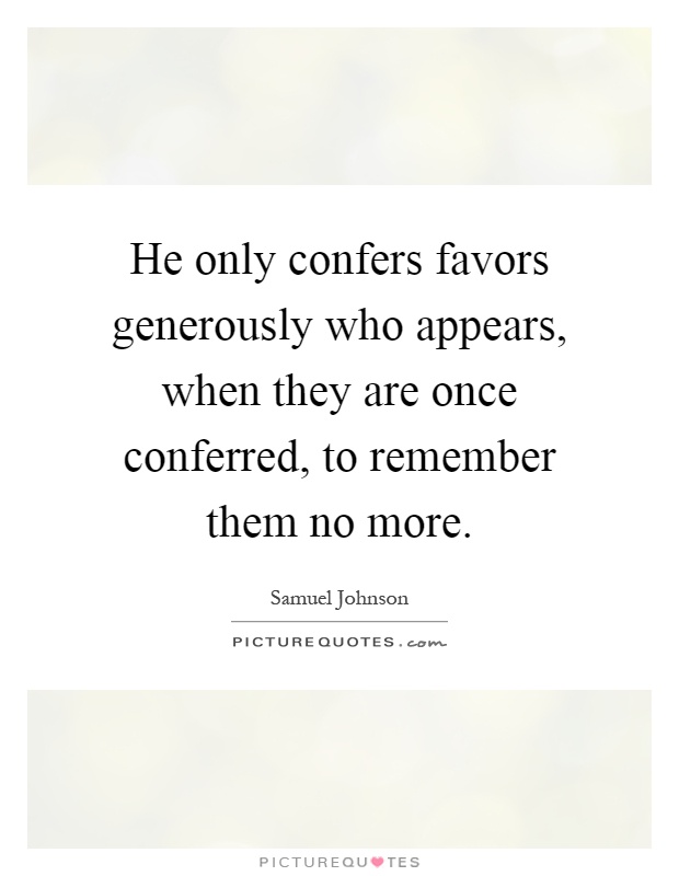 He only confers favors generously who appears, when they are once conferred, to remember them no more Picture Quote #1