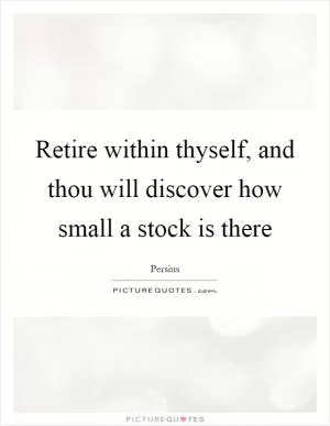 Retire within thyself, and thou will discover how small a stock is there Picture Quote #1