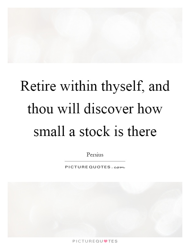Retire within thyself, and thou will discover how small a stock is there Picture Quote #1